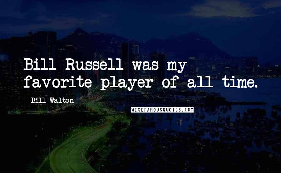 Bill Walton quotes: Bill Russell was my favorite player of all-time.