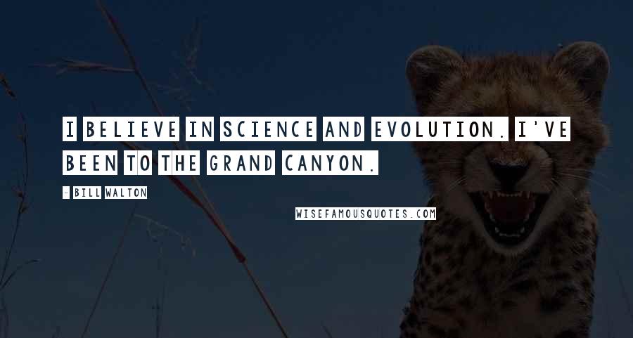 Bill Walton quotes: I believe in science and evolution. I've been to the Grand Canyon.