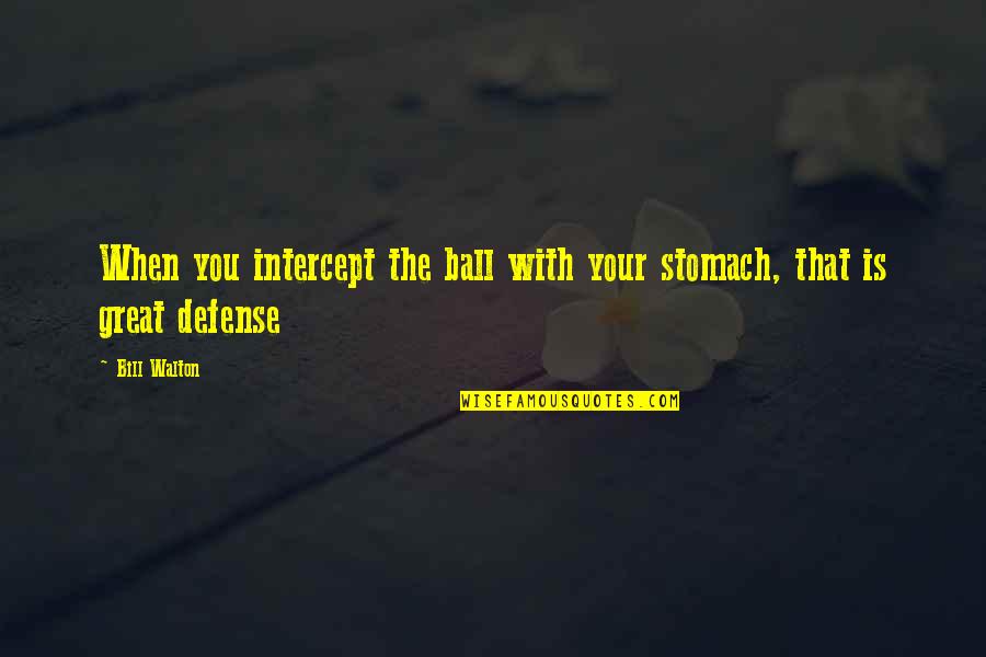 Bill Walton Quotes By Bill Walton: When you intercept the ball with your stomach,