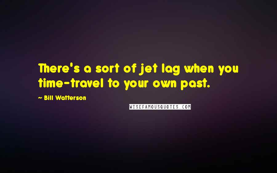 Bill Watterson quotes: There's a sort of jet lag when you time-travel to your own past.