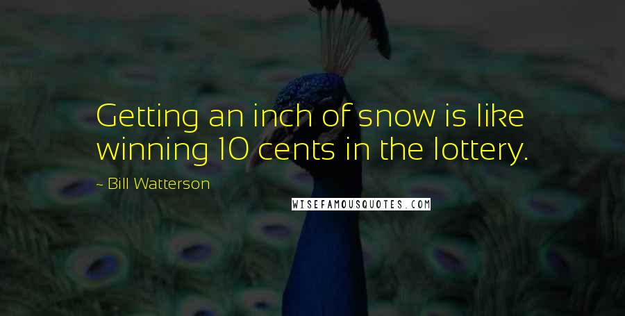 Bill Watterson quotes: Getting an inch of snow is like winning 10 cents in the lottery.