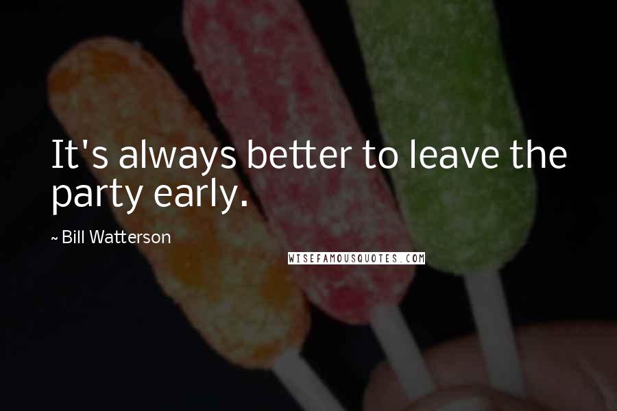 Bill Watterson quotes: It's always better to leave the party early.