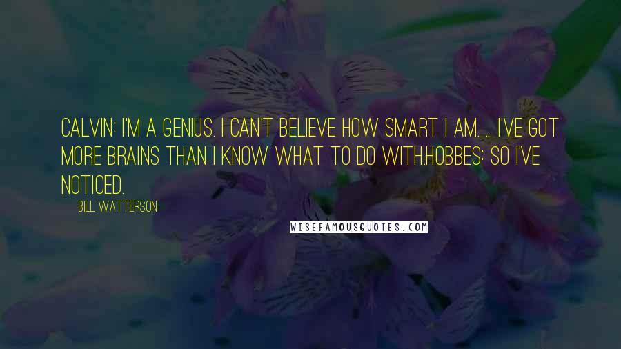 Bill Watterson quotes: Calvin: I'm a genius. I can't believe how smart I am. ... I've got more brains than I know what to do with.Hobbes: So I've noticed.