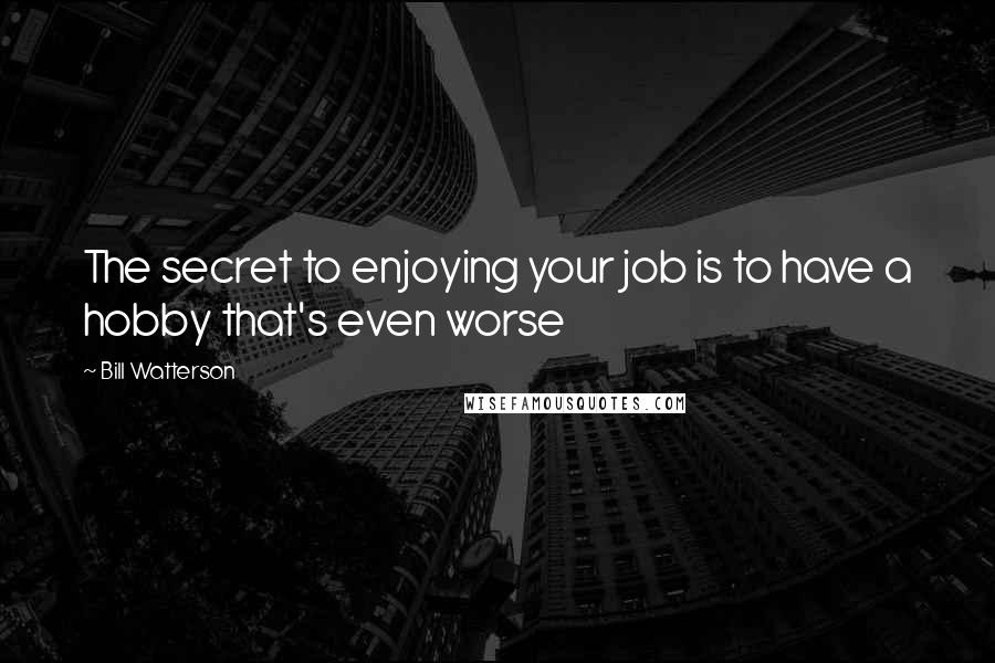 Bill Watterson quotes: The secret to enjoying your job is to have a hobby that's even worse