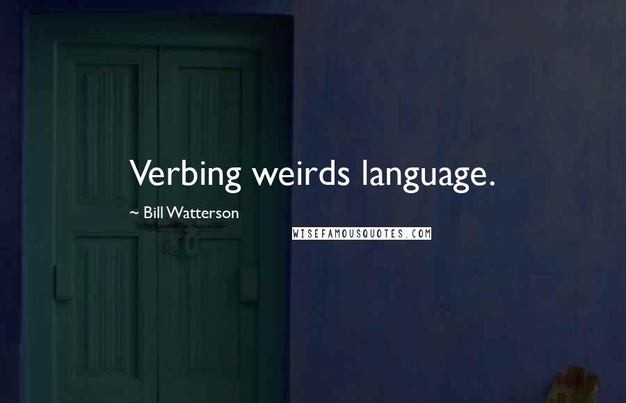 Bill Watterson quotes: Verbing weirds language.