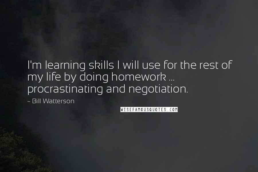 Bill Watterson quotes: I'm learning skills I will use for the rest of my life by doing homework ... procrastinating and negotiation.