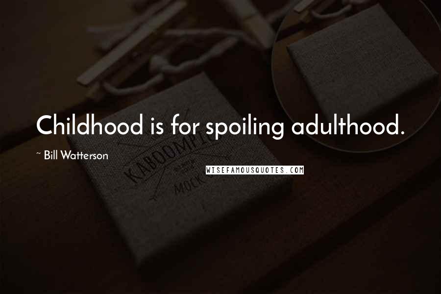 Bill Watterson quotes: Childhood is for spoiling adulthood.