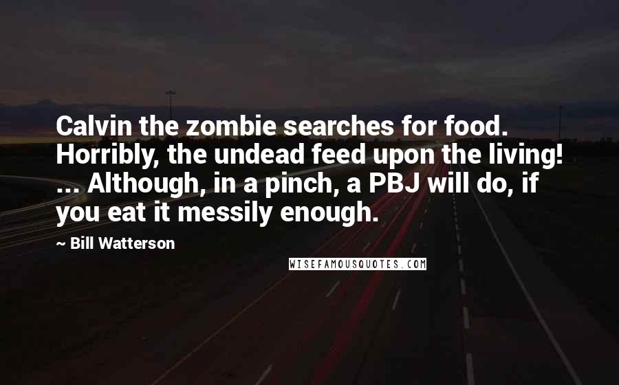 Bill Watterson quotes: Calvin the zombie searches for food. Horribly, the undead feed upon the living! ... Although, in a pinch, a PBJ will do, if you eat it messily enough.