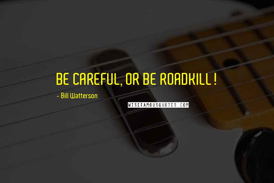 Bill Watterson quotes: BE CAREFUL, OR BE ROADKILL!