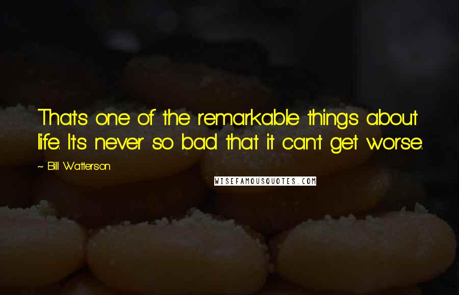 Bill Watterson quotes: That's one of the remarkable things about life. It's never so bad that it can't get worse.
