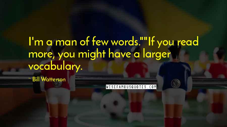 Bill Watterson quotes: I'm a man of few words.""If you read more, you might have a larger vocabulary.