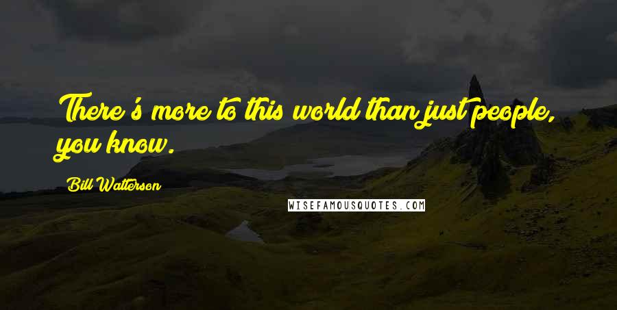 Bill Watterson quotes: There's more to this world than just people, you know.