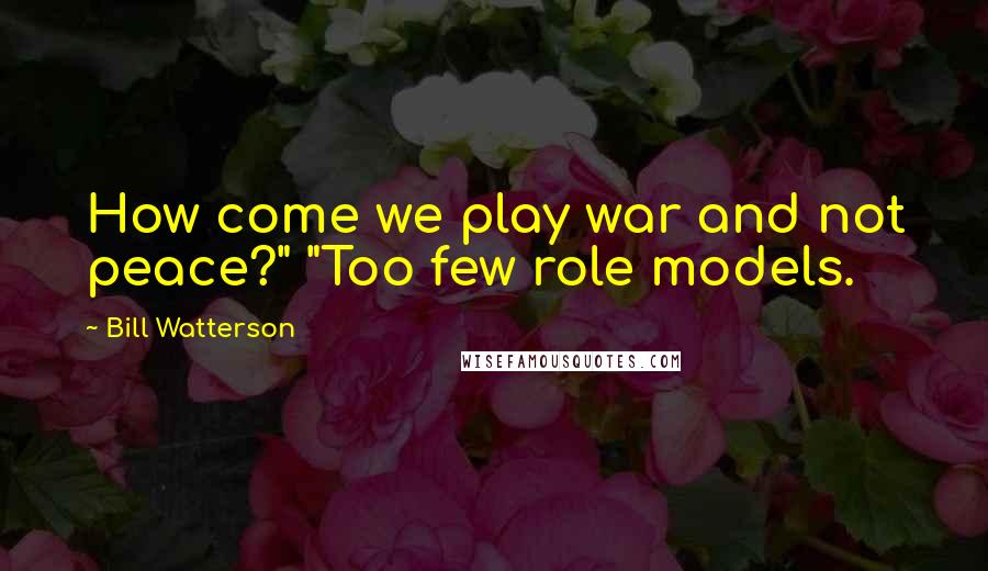 Bill Watterson quotes: How come we play war and not peace?" "Too few role models.