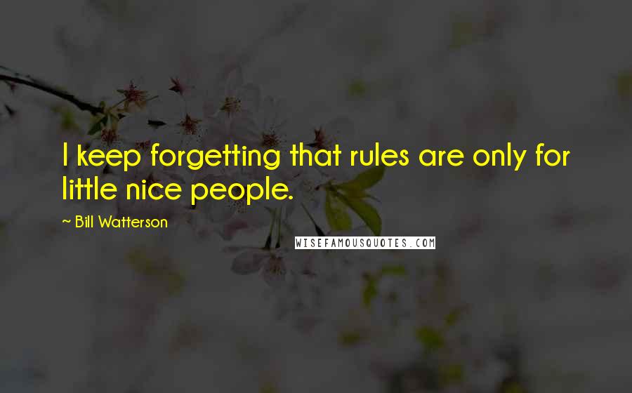 Bill Watterson quotes: I keep forgetting that rules are only for little nice people.