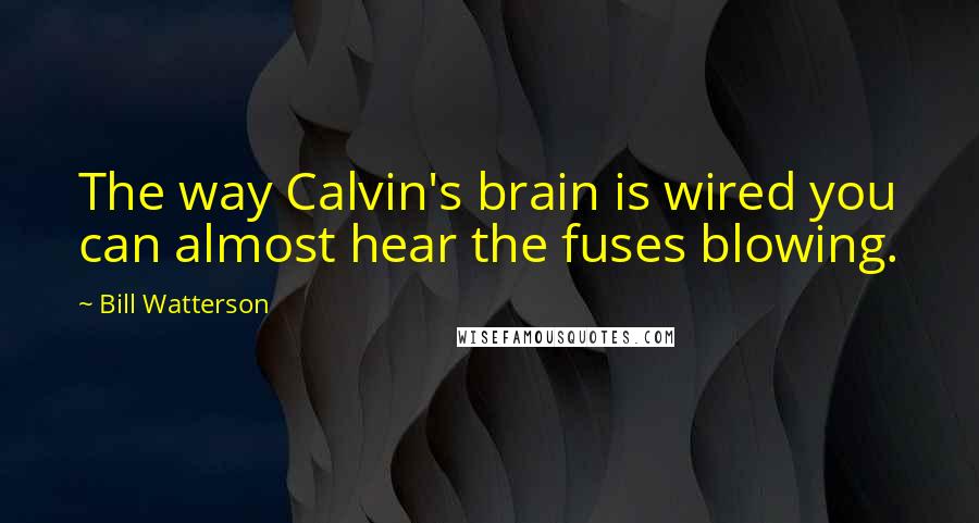 Bill Watterson quotes: The way Calvin's brain is wired you can almost hear the fuses blowing.