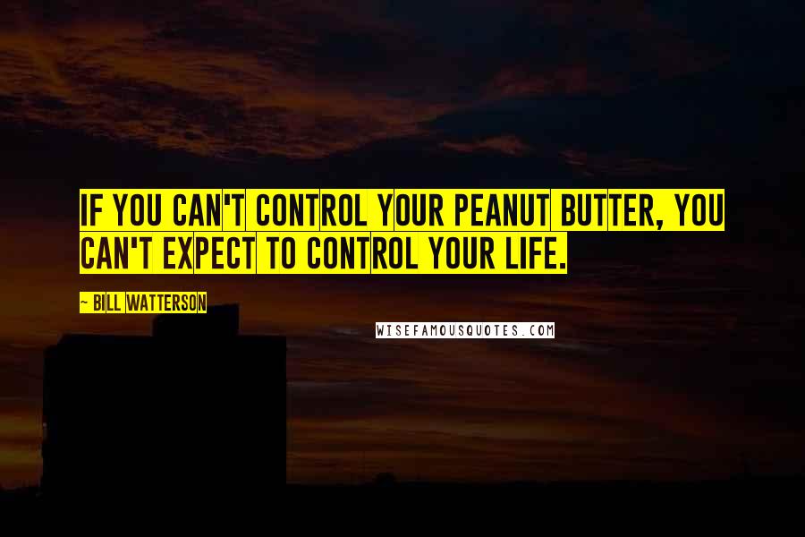 Bill Watterson quotes: If you can't control your peanut butter, you can't expect to control your life.