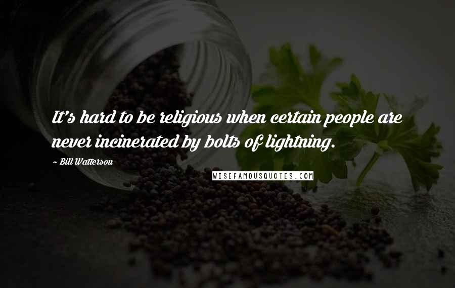 Bill Watterson quotes: It's hard to be religious when certain people are never incinerated by bolts of lightning.