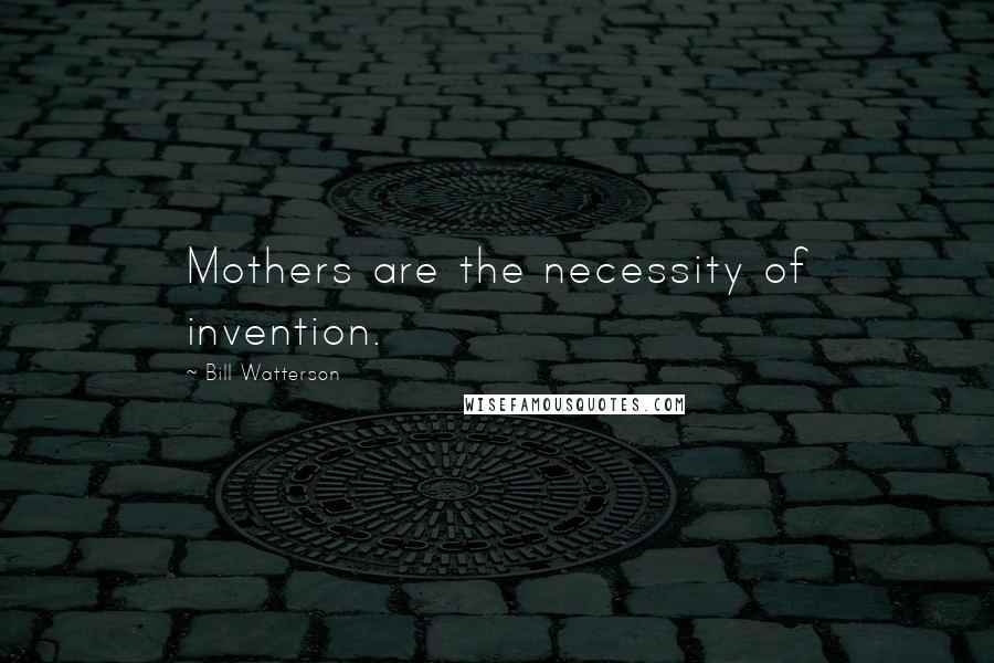 Bill Watterson quotes: Mothers are the necessity of invention.
