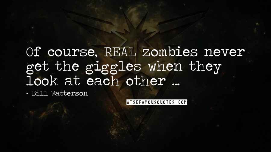 Bill Watterson quotes: Of course, REAL zombies never get the giggles when they look at each other ...