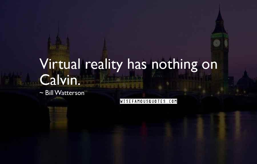 Bill Watterson quotes: Virtual reality has nothing on Calvin.
