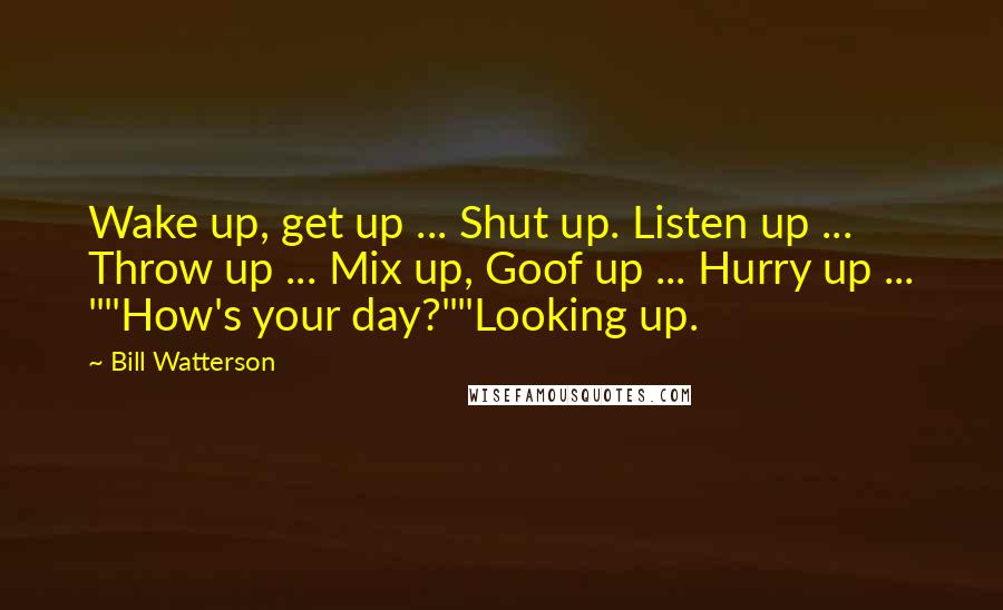 Bill Watterson quotes: Wake up, get up ... Shut up. Listen up ... Throw up ... Mix up, Goof up ... Hurry up ... ""How's your day?""Looking up.