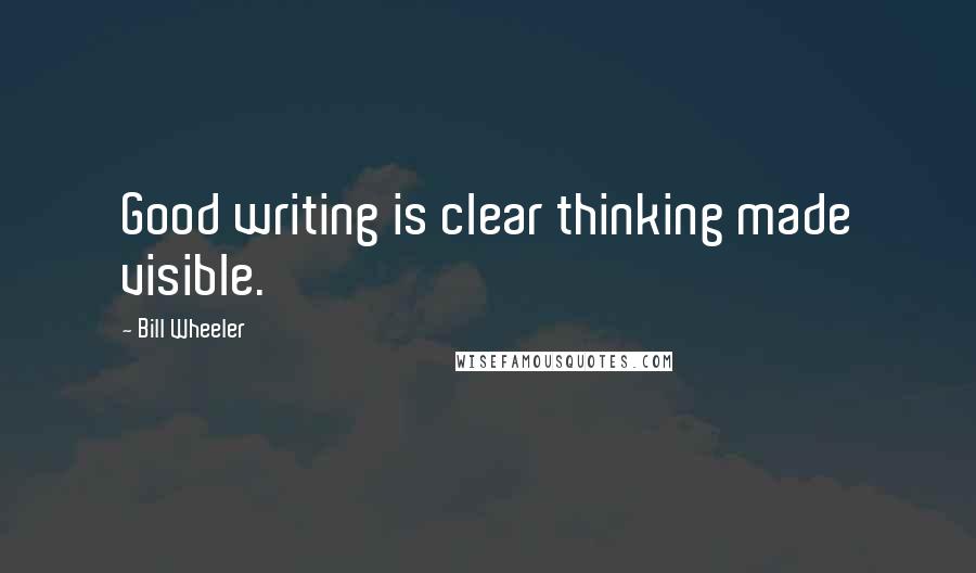 Bill Wheeler quotes: Good writing is clear thinking made visible.