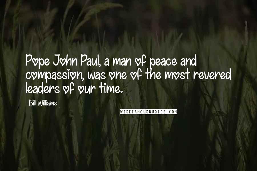 Bill Williams quotes: Pope John Paul, a man of peace and compassion, was one of the most revered leaders of our time.