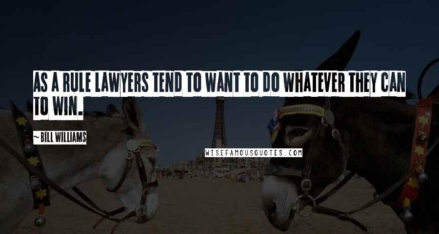 Bill Williams quotes: As a rule lawyers tend to want to do whatever they can to win.