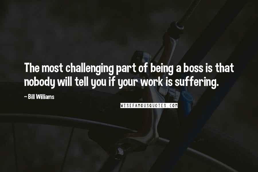 Bill Williams quotes: The most challenging part of being a boss is that nobody will tell you if your work is suffering.