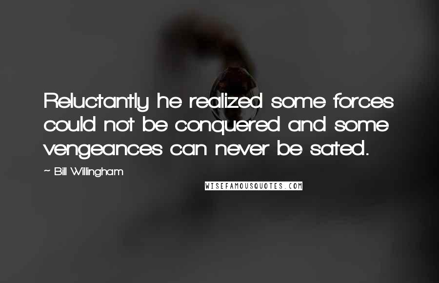 Bill Willingham quotes: Reluctantly he realized some forces could not be conquered and some vengeances can never be sated.