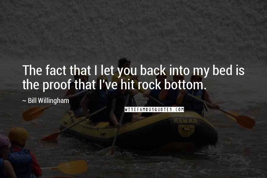 Bill Willingham quotes: The fact that I let you back into my bed is the proof that I've hit rock bottom.