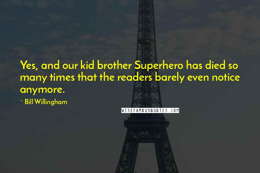 Bill Willingham quotes: Yes, and our kid brother Superhero has died so many times that the readers barely even notice anymore.