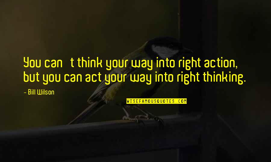 Bill Wilson Quotes By Bill Wilson: You can't think your way into right action,