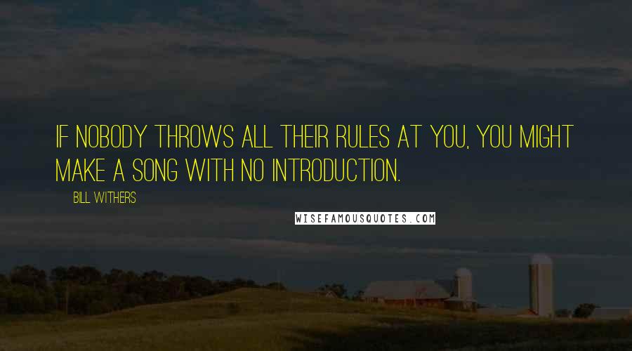 Bill Withers quotes: If nobody throws all their rules at you, you might make a song with no introduction.