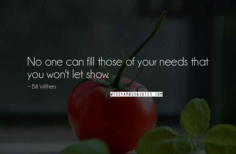 Bill Withers quotes: No one can fill those of your needs that you won't let show.