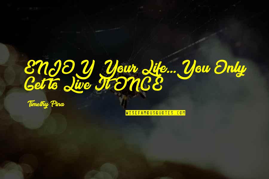 Bill Withers Quotes By Timothy Pina: ENJOY Your Life...You Only Get to Live It