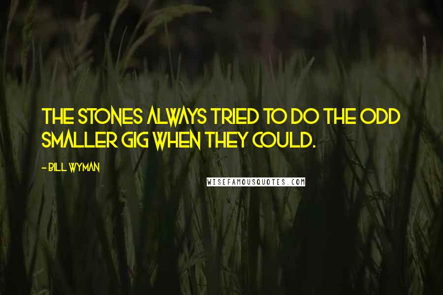 Bill Wyman quotes: The Stones always tried to do the odd smaller gig when they could.