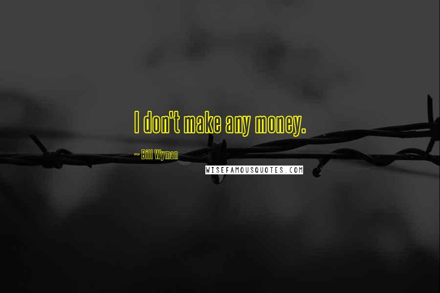 Bill Wyman quotes: I don't make any money.