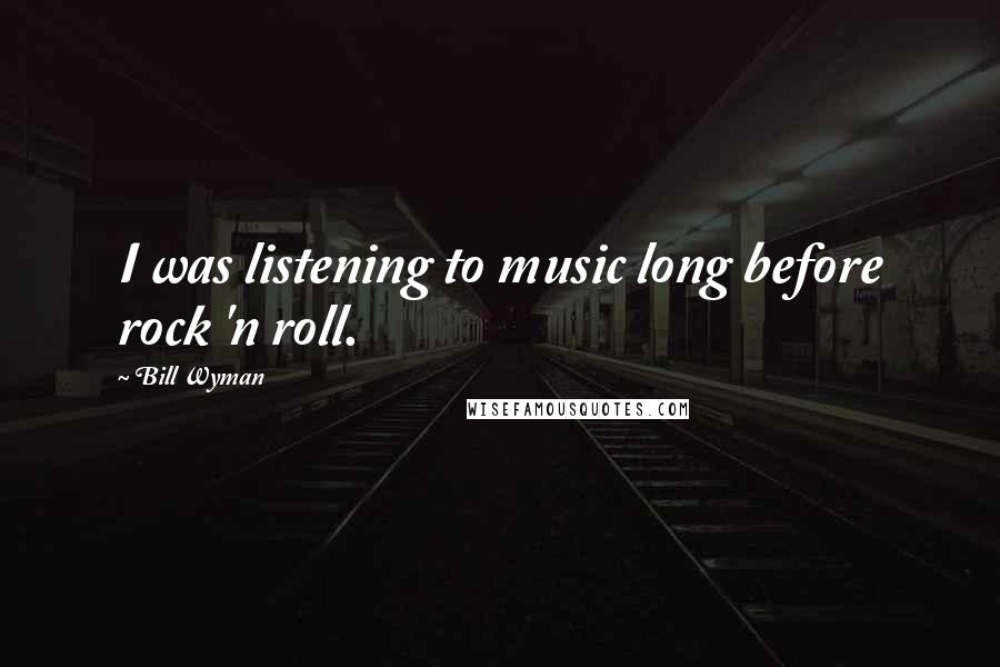 Bill Wyman quotes: I was listening to music long before rock 'n roll.