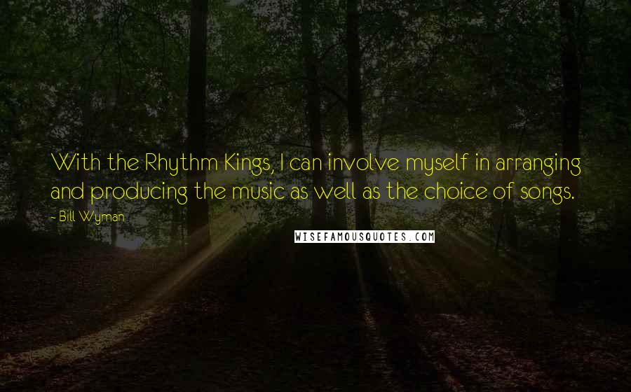 Bill Wyman quotes: With the Rhythm Kings, I can involve myself in arranging and producing the music as well as the choice of songs.