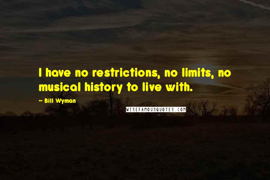 Bill Wyman quotes: I have no restrictions, no limits, no musical history to live with.