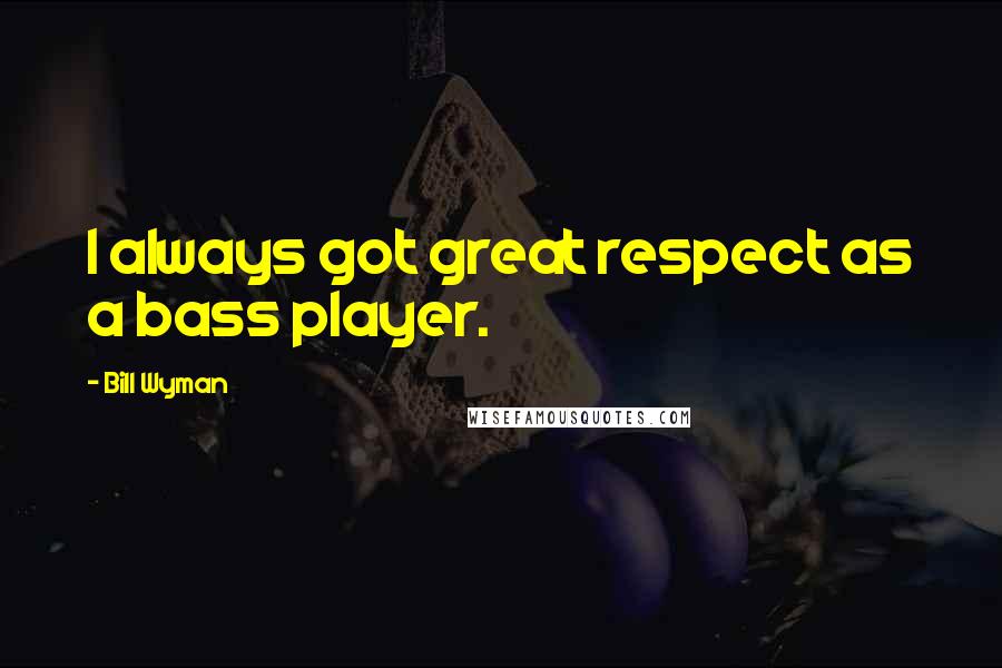 Bill Wyman quotes: I always got great respect as a bass player.