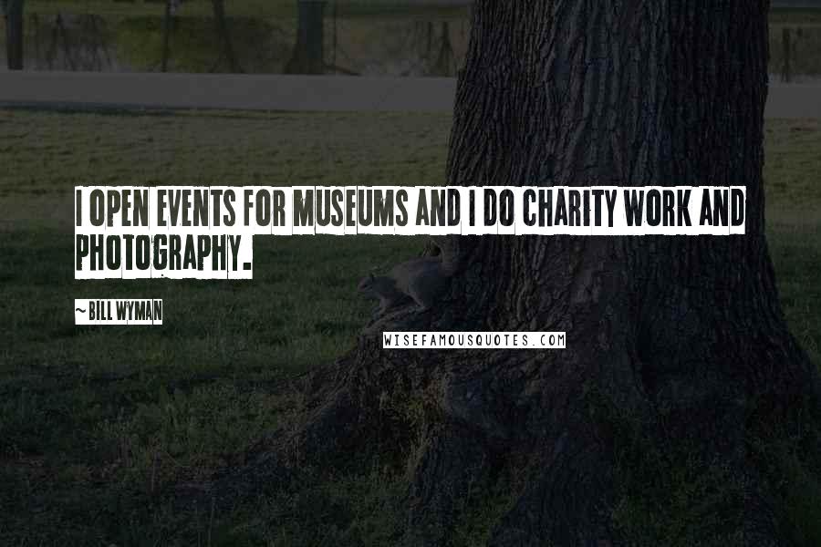 Bill Wyman quotes: I open events for museums and I do charity work and photography.