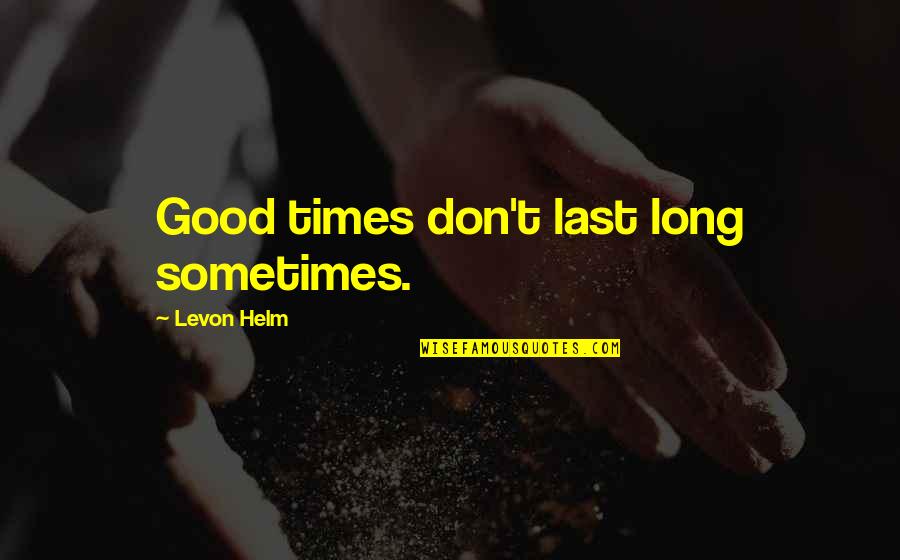 Billa Memorable Quotes By Levon Helm: Good times don't last long sometimes.