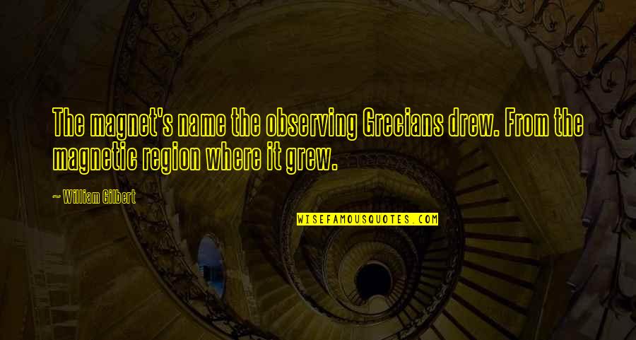 Billado Family Tree Quotes By William Gilbert: The magnet's name the observing Grecians drew. From Billado Family Tree Quotes By William Gilbert: The magnet's name the observing Grecians drew. From