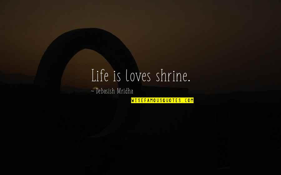 Billal Hossain Quotes By Debasish Mridha: Life is loves shrine.