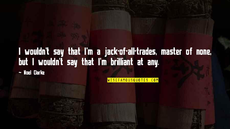 Billal Hossain Quotes By Noel Clarke: I wouldn't say that I'm a jack-of-all-trades, master