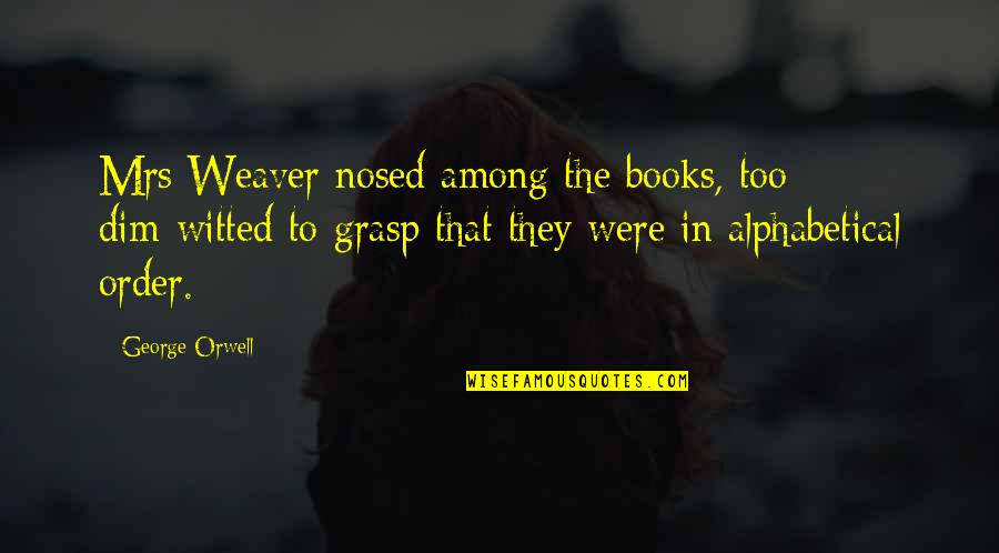 Billam Blesses Quotes By George Orwell: Mrs Weaver nosed among the books, too dim-witted Billam Blesses Quotes By George Orwell: Mrs Weaver nosed among the books, too dim-witted