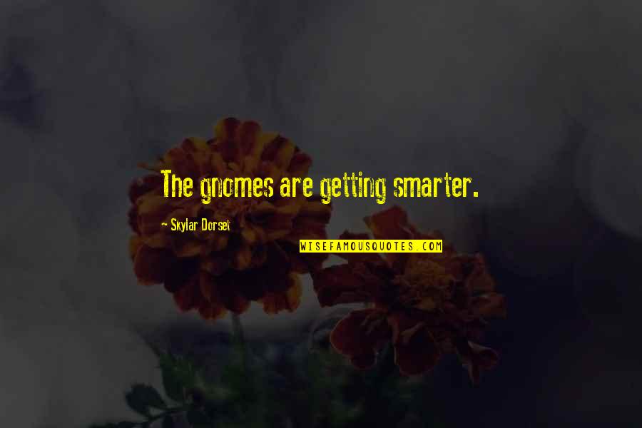 Billary Quotes By Skylar Dorset: The gnomes are getting smarter. Billary Quotes By Skylar Dorset: The gnomes are getting smarter.