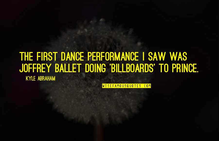 Billboards Quotes By Kyle Abraham: The first dance performance I saw was Joffrey